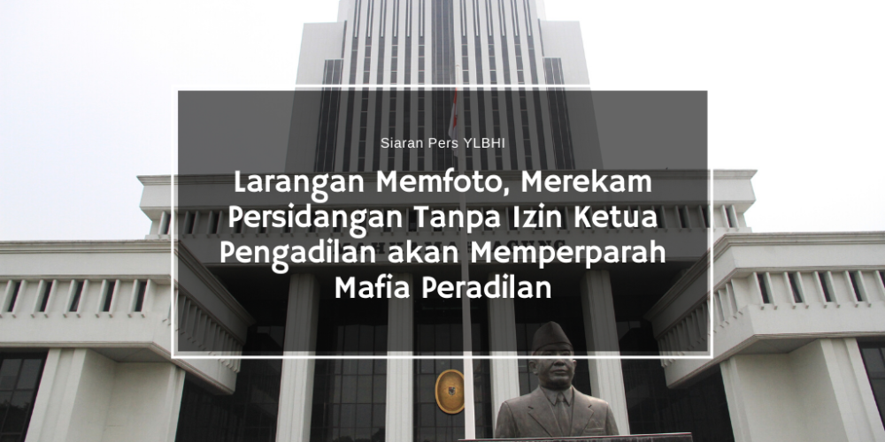 Larangan Memfoto, Merekam Persidangan Tanpa Izin Ketua Pengadilan akan Memperparah Mafia Peradilan