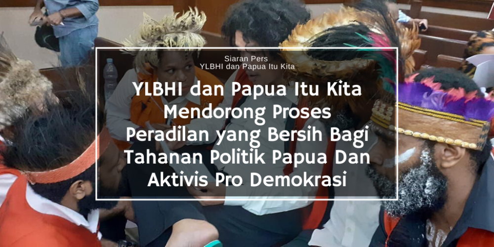 YLBHI dan Papua Itu Kita Mendorong Proses Peradilan yang Bersih Bagi Tahanan Politik Papua Dan Aktivis Pro Demokrasi